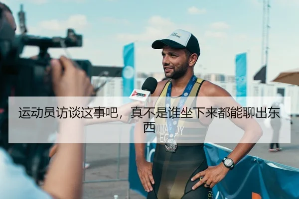 运动员访谈这事吧，真不是谁坐下来都能聊出东西