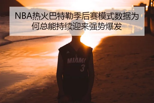NBA热火巴特勒季后赛模式数据为何总能持续迎来强势爆发