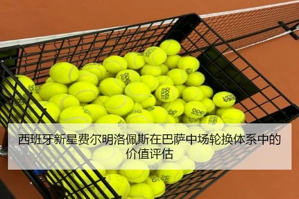 西班牙新星费尔明洛佩斯在巴萨中场轮换体系中的价值评估