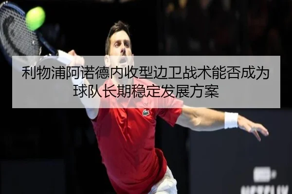 利物浦阿诺德内收型边卫战术能否成为球队长期稳定发展方案