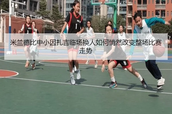 米兰德比中小因扎吉临场换人如何悄然改变整场比赛走势