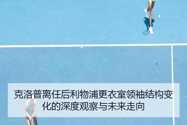 克洛普离任后利物浦更衣室领袖结构变化的深度观察与未来走向