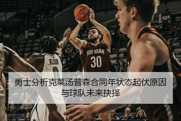 勇士分析克莱汤普森合同年状态起伏原因与球队未来抉择