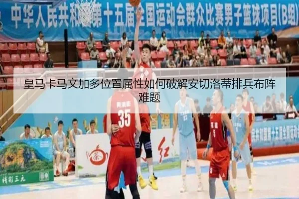 皇马卡马文加多位置属性如何破解安切洛蒂排兵布阵难题