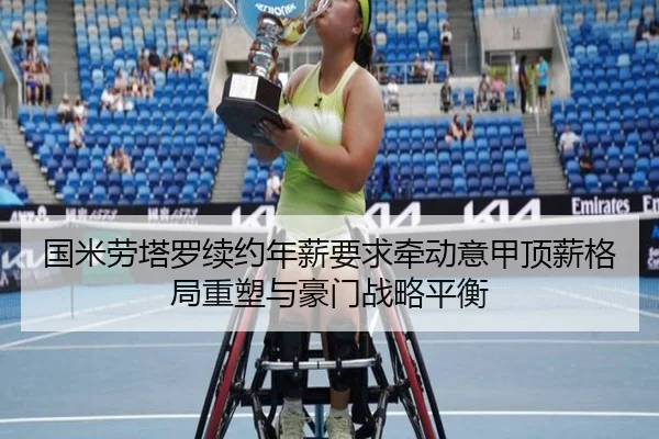 国米劳塔罗续约年薪要求牵动意甲顶薪格局重塑与豪门战略平衡