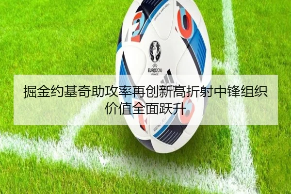 掘金约基奇助攻率再创新高折射中锋组织价值全面跃升
