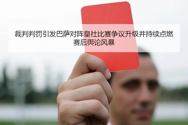 裁判判罚引发巴萨对阵皇社比赛争议升级并持续点燃赛后舆论风暴