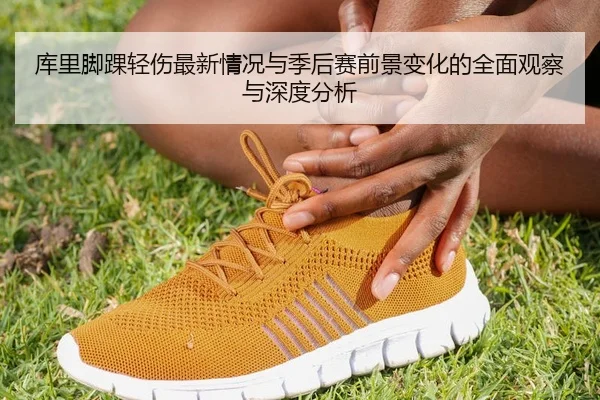 库里脚踝轻伤最新情况与季后赛前景变化的全面观察与深度分析