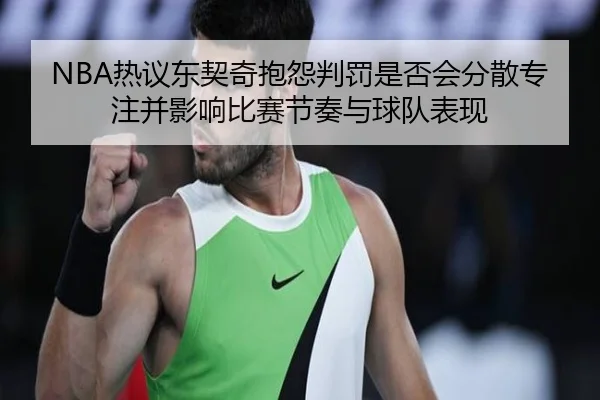 NBA热议东契奇抱怨判罚是否会分散专注并影响比赛节奏与球队表现