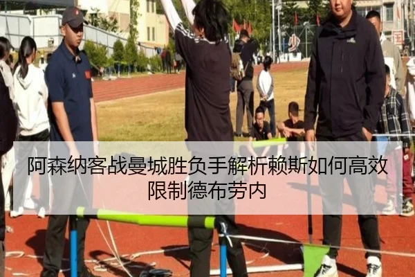 阿森纳客战曼城胜负手解析赖斯如何高效限制德布劳内