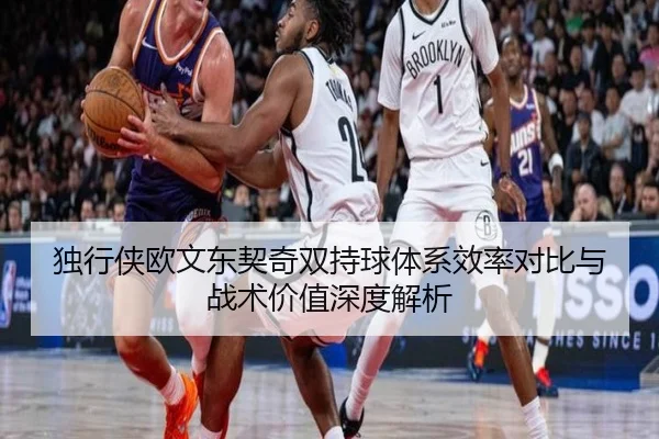 独行侠欧文东契奇双持球体系效率对比与战术价值深度解析