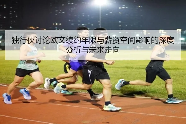 独行侠讨论欧文续约年限与薪资空间影响的深度分析与未来走向