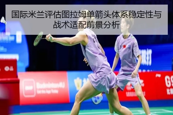 国际米兰评估图拉姆单箭头体系稳定性与战术适配前景分析
