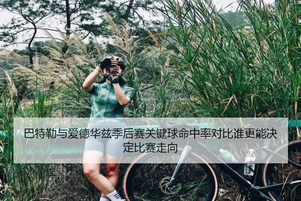 巴特勒与爱德华兹季后赛关键球命中率对比谁更能决定比赛走向