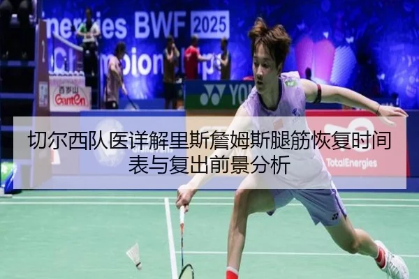 切尔西队医详解里斯詹姆斯腿筋恢复时间表与复出前景分析