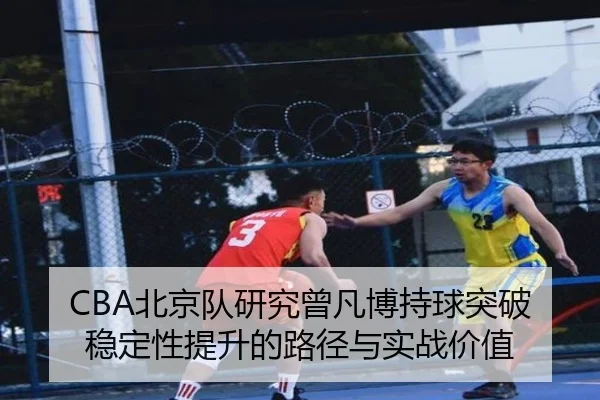 CBA北京队研究曾凡博持球突破稳定性提升的路径与实战价值