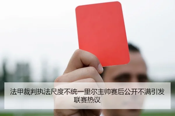 法甲裁判执法尺度不统一里尔主帅赛后公开不满引发联赛热议